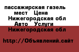 пассажирская газель 13 мест › Цена ­ 13 - Нижегородская обл. Авто » Услуги   . Нижегородская обл.